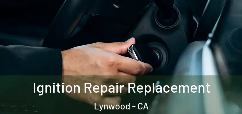  Ignition Repair Replacement Lynwood - CA